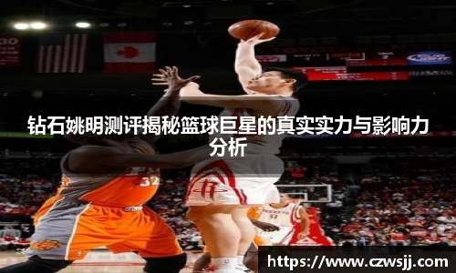 钻石姚明测评揭秘篮球巨星的真实实力与影响力分析
