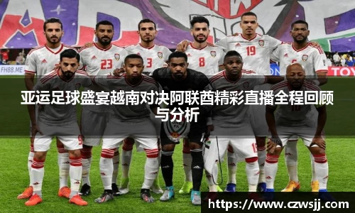 亚运足球盛宴越南对决阿联酋精彩直播全程回顾与分析