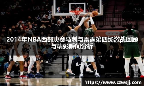 2014年NBA西部决赛马刺与雷霆第四场激战回顾与精彩瞬间分析