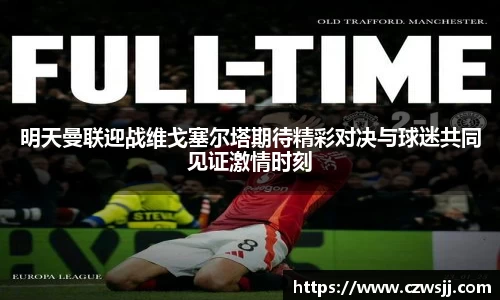 明天曼联迎战维戈塞尔塔期待精彩对决与球迷共同见证激情时刻