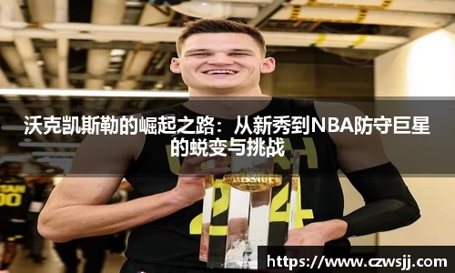 沃克凯斯勒的崛起之路：从新秀到NBA防守巨星的蜕变与挑战