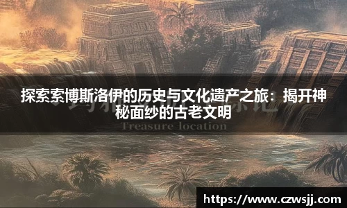 探索索博斯洛伊的历史与文化遗产之旅：揭开神秘面纱的古老文明