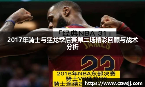 2017年骑士与猛龙季后赛第二场精彩回顾与战术分析