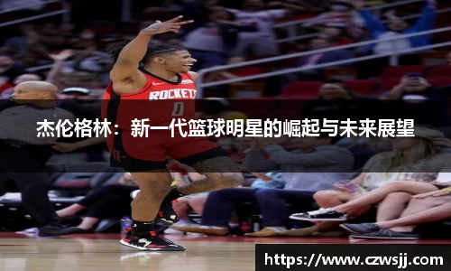 杰伦格林：新一代篮球明星的崛起与未来展望