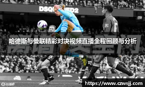 哈德斯与曼联精彩对决视频直播全程回顾与分析