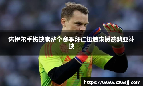 诺伊尔重伤缺席整个赛季拜仁迅速求援德赫亚补缺