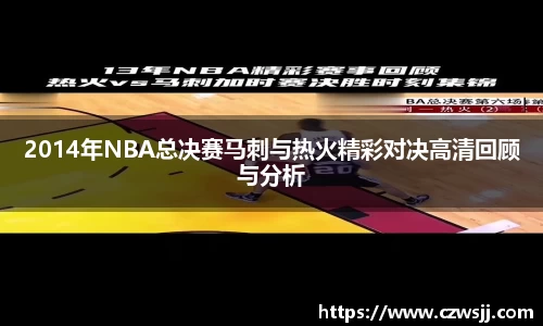 2014年NBA总决赛马刺与热火精彩对决高清回顾与分析