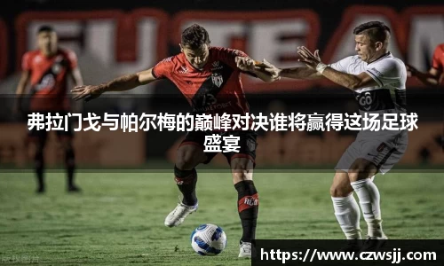 弗拉门戈与帕尔梅的巅峰对决谁将赢得这场足球盛宴